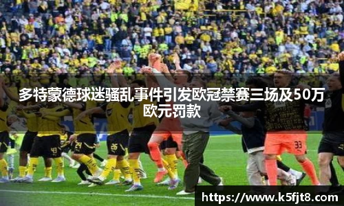 多特蒙德球迷骚乱事件引发欧冠禁赛三场及50万欧元罚款